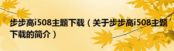 步步高i508主题下载（关于步步高i508主题下载的简介）