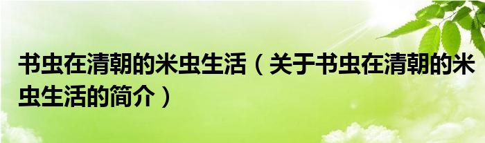 书虫在清朝的米虫生活（关于书虫在清朝的米虫生活的简介）