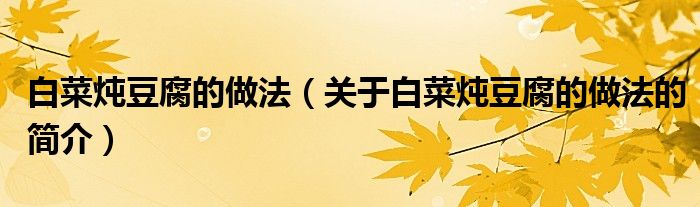 白菜炖豆腐的做法（关于白菜炖豆腐的做法的简介）