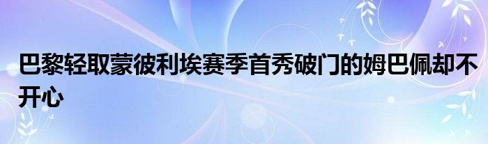 巴黎轻取蒙彼利埃赛季首秀破门的姆巴佩却不开心