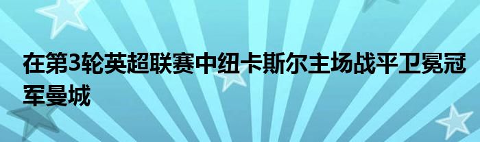 在第3轮英超联赛中纽卡斯尔主场战平卫冕冠军曼城