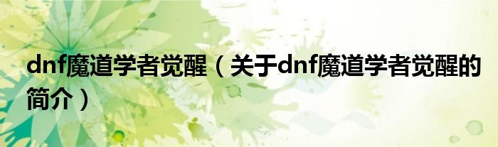 dnf魔道学者觉醒（关于dnf魔道学者觉醒的简介）