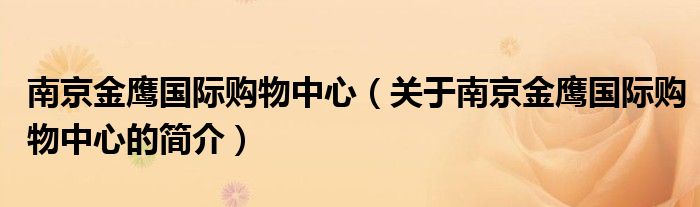 南京金鹰国际购物中心（关于南京金鹰国际购物中心的简介）