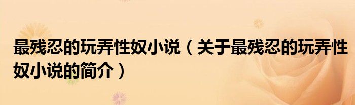 最残忍的玩弄性奴小说（关于最残忍的玩弄性奴小说的简介）