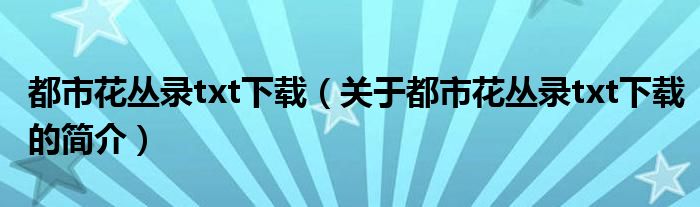 都市花丛录txt下载（关于都市花丛录txt下载的简介）