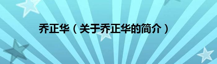 乔正华（关于乔正华的简介）