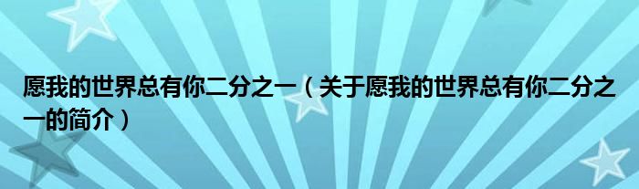 愿我的世界总有你二分之一（关于愿我的世界总有你二分之一的简介）