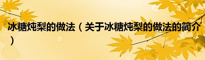 冰糖炖梨的做法（关于冰糖炖梨的做法的简介）