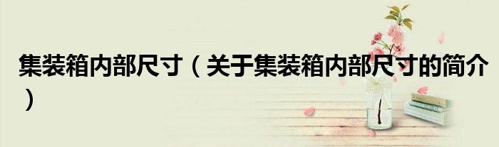 集装箱内部尺寸（关于集装箱内部尺寸的简介）
