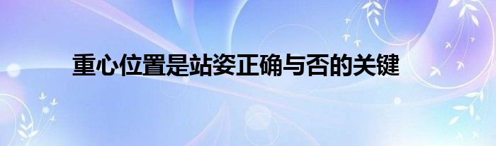 重心位置是站姿正确与否的关键