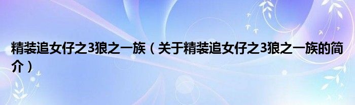 精装追女仔之3狼之一族（关于精装追女仔之3狼之一族的简介）