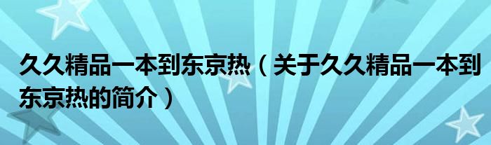 久久精品一本到东京热（关于久久精品一本到东京热的简介）