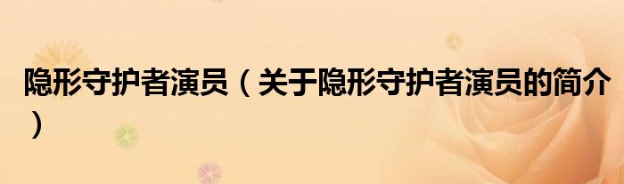 隐形守护者演员（关于隐形守护者演员的简介）