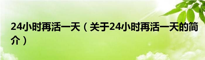 24小时再活一天（关于24小时再活一天的简介）