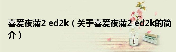 喜爱夜蒲2 ed2k（关于喜爱夜蒲2 ed2k的简介）