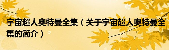宇宙超人奥特曼全集（关于宇宙超人奥特曼全集的简介）