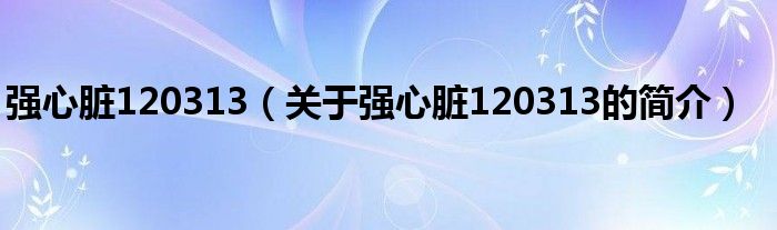 强心脏120313（关于强心脏120313的简介）