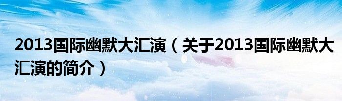 2013国际幽默大汇演（关于2013国际幽默大汇演的简介）