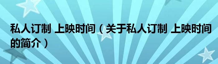 私人订制 上映时间（关于私人订制 上映时间的简介）