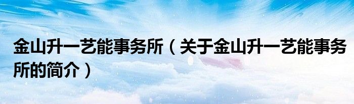 金山升一艺能事务所（关于金山升一艺能事务所的简介）