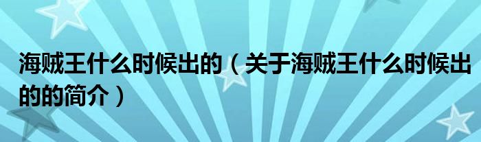 海贼王什么时候出的（关于海贼王什么时候出的的简介）