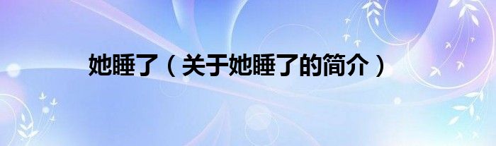 她睡了（关于她睡了的简介）