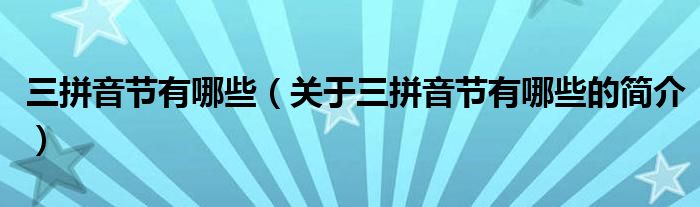 三拼音节有哪些（关于三拼音节有哪些的简介）