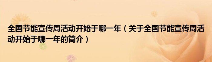 全国节能宣传周活动开始于哪一年（关于全国节能宣传周活动开始于哪一年的简介）