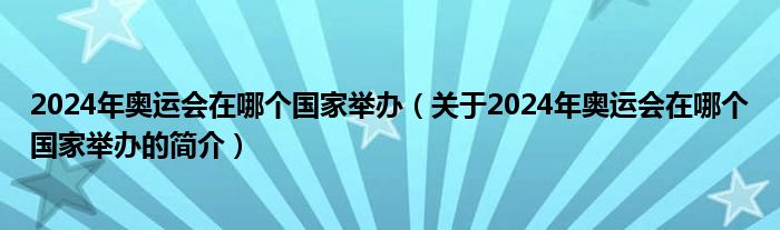 2024年奥运会在哪个国家举办（关于2024年奥运会在哪个国家举办的简介）