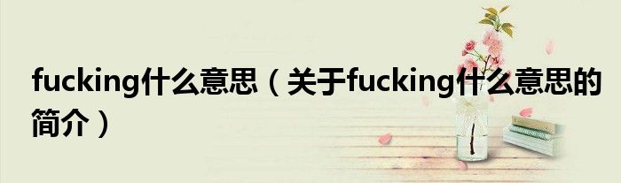 fucking什么意思（关于fucking什么意思的简介）