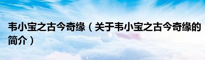 韦小宝之古今奇缘（关于韦小宝之古今奇缘的简介）