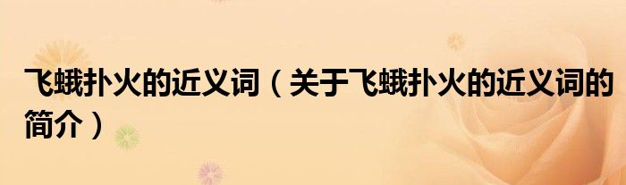 飞蛾扑火的近义词（关于飞蛾扑火的近义词的简介）