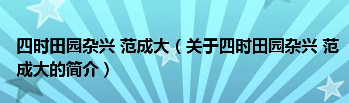 四时田园杂兴 范成大（关于四时田园杂兴 范成大的简介）