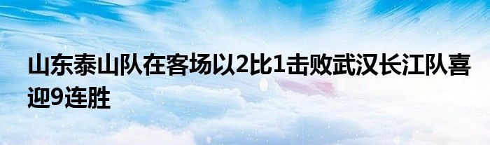 山东泰山队在客场以2比1击败武汉长江队喜迎9连胜