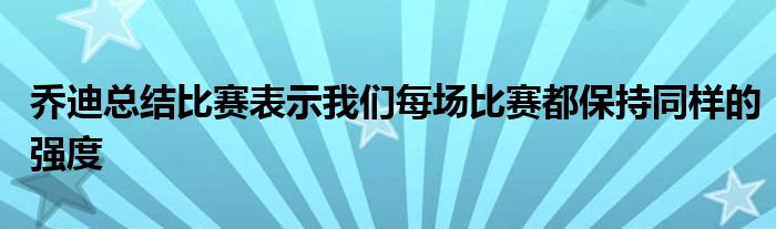 乔迪总结比赛表示我们每场比赛都保持同样的强度