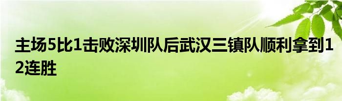 主场5比1击败深圳队后武汉三镇队顺利拿到12连胜