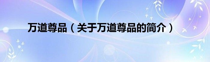 万道尊品（关于万道尊品的简介）