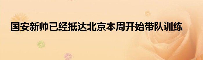 国安新帅已经抵达北京本周开始带队训练