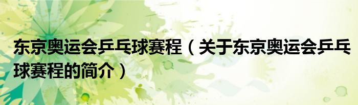 东京奥运会乒乓球赛程（关于东京奥运会乒乓球赛程的简介）