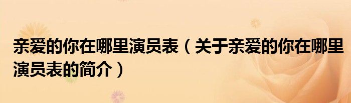 亲爱的你在哪里演员表（关于亲爱的你在哪里演员表的简介）
