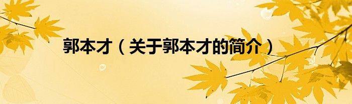 郭本才（关于郭本才的简介）