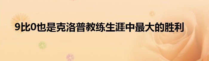 9比0也是克洛普教练生涯中最大的胜利