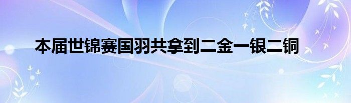 本届世锦赛国羽共拿到二金一银二铜