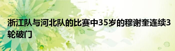 浙江队与河北队的比赛中35岁的穆谢奎连续3轮破门
