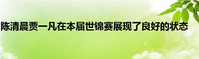 陈清晨贾一凡在本届世锦赛展现了良好的状态
