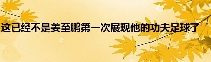 这已经不是姜至鹏第一次展现他的功夫足球了