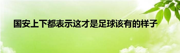 国安上下都表示这才是足球该有的样子