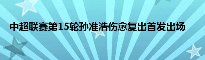 中超联赛第15轮孙准浩伤愈复出首发出场