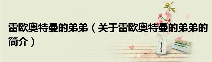 雷欧奥特曼的弟弟（关于雷欧奥特曼的弟弟的简介）