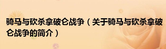骑马与砍杀拿破仑战争（关于骑马与砍杀拿破仑战争的简介）